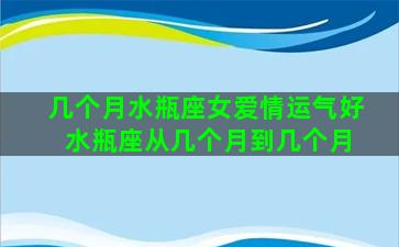 几个月水瓶座女爱情运气好 水瓶座从几个月到几个月